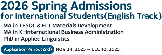 2026 spring Admissions for International Students MA in TESOL & ELT Materials Development PhD in Applied Linguistics Application Period: oct 27, 2025 – Nov 5, 2025